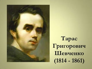 Тарас
Григорович
Шевченко
(1814 - 1861)
 