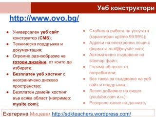 http://www.ovo.bg/
● Универсален уеб сайт
конструктор (CMS);
● Техническа поддръжка и
документация;
● Огромно разнообразие...