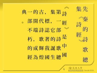 11
先
秦
的
詩
歌
總
集
《
詩
經
》
《
詩
經
》
是
中
國
第
一
部
詩
歌
總
集
，
它
的
誕
生
，
標
誌
著
我
國
古
代
詩
歌
輝
煌
的
開
端
，
成
為
一
部
不
朽
的
經
典
。
 
