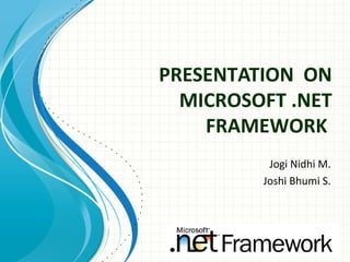PRESENTATION ON
MICROSOFT .NET
FRAMEWORK
Jogi Nidhi M.
Joshi Bhumi S.
 