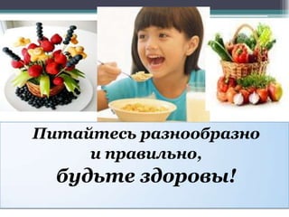 Питайтесь разнообразно
и правильно,
будьте здоровы!
 