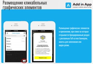 Размещение графических элементов
в приложении, при клике на которые
открывается брендированный раздел
с рекламным full-screen баннером,
анкеты для заполнения или
видео-ролик.
Размещение кликабельных
графических элементов
 