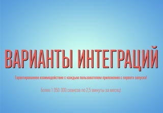 Гарантированное взаимодействие с каждым пользователем приложения с первого запуска!
Более 1 050 000сеансов по2,5минуты замесяц!
 