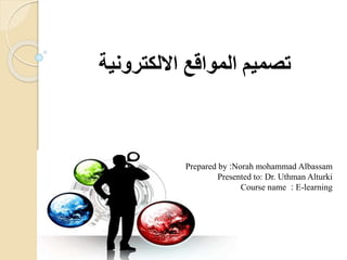 ‫االلكترونية‬ ‫المواقع‬ ‫تصميم‬
Norah mohammad Albassam:Prepared by
Presented to: Dr. Uthman Alturki
E-learning:Course name
 