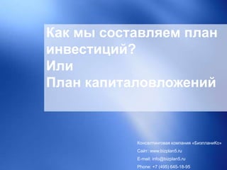 Как мы составляем план
инвестиций?
Или
План капиталовложений
Консалтинговая компания «БизпланиКо»
Сайт: www.bizplan5.ru
E-mail: info@bizplan5.ru
Phone: +7 (495) 645-18-95
 