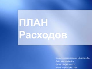 ПЛАН
Расходов
Консалтинговая компания «БизпланиКо»
Сайт: www.bizplan5.ru
E-mail: info@bizplan5.ru
Phone: +7 (495) 645-18-95
 