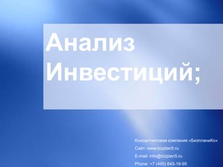 Анализ
Инвестиций;
Консалтинговая компания «БизпланиКо»
Сайт: www.bizplan5.ru
E-mail: info@bizplan5.ru
Phone: +7 (495) 645-18-95
 