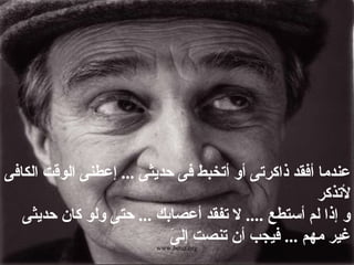 www.bouz.org
‫الكافى‬ ‫الوقت‬ ‫إعطنى‬ ... ‫حديثى‬ ‫فى‬ ‫أتخبط‬ ‫أو‬ ‫ذاكرتى‬ ‫أفقد‬ ‫عندما‬
‫لتذكر‬
‫حديثى‬ ‫كان‬ ‫ولو‬ ‫حتى‬ ... ‫أعصابك‬ ‫تفقد‬ ‫ل‬ .... ‫أستطع‬ ‫لم‬ ‫إذا‬ ‫و‬
‫ى‬َ ‫إل‬ ‫تنصت‬ ‫أن‬ ‫فيجب‬ ... ‫مهم‬ ‫غير‬
 
