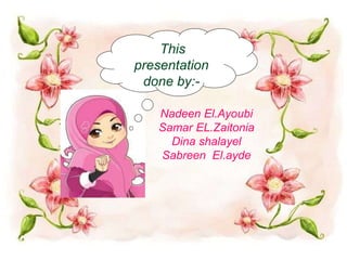 This 
presentation 
done by:- 
Nadeen El.Ayoubi 
Samar EL.Zaitonia 
Dina shalayel 
Sabreen El.ayde 
 