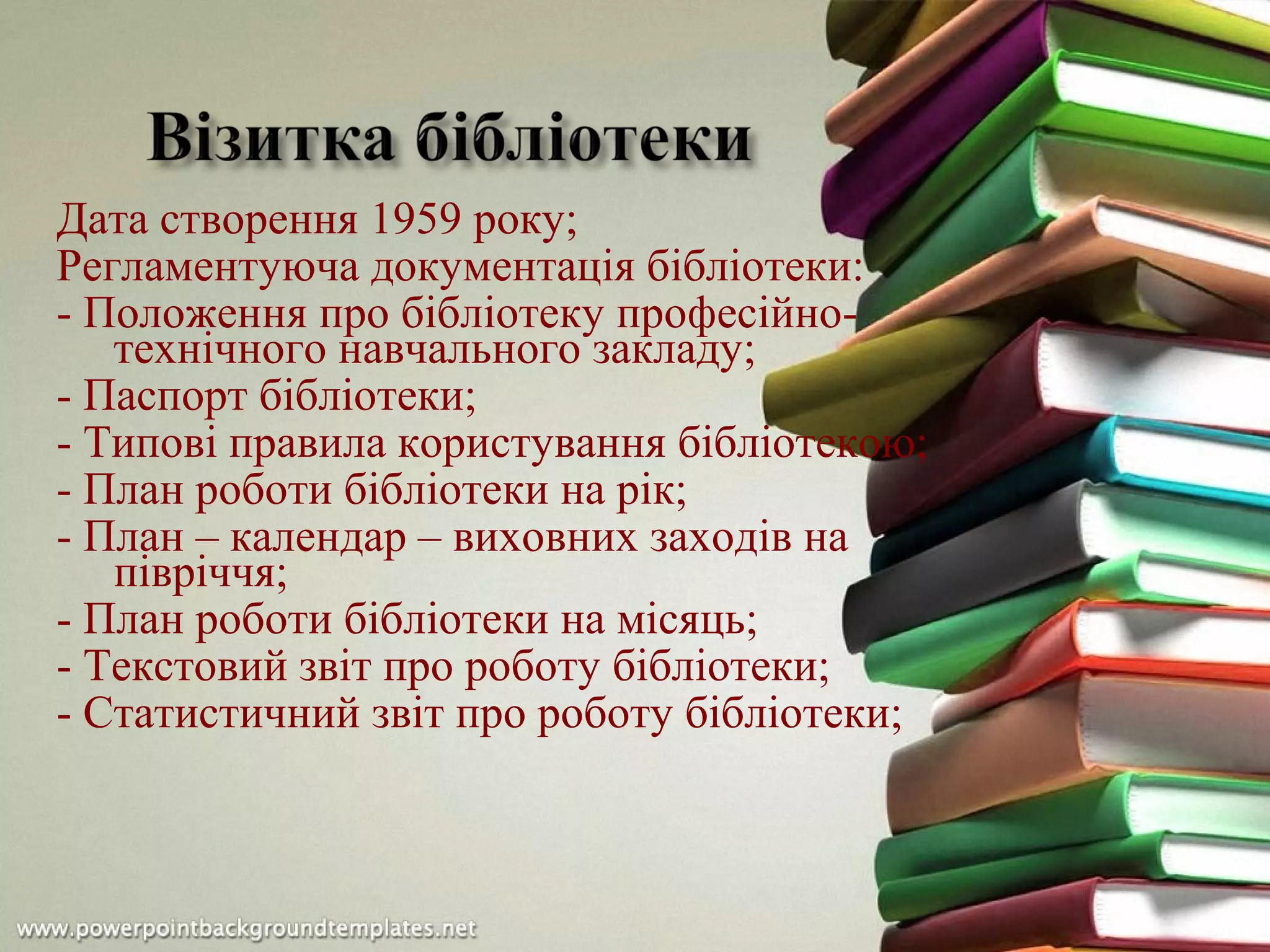 Дата створення 1959 року;
Регламентуюча документація бібліотеки:
- Положення про бібліотеку професійно-
технічного навчального закладу;
- Паспорт бібліотеки;
- Типові правила користування бібліотекою;
- План роботи бібліотеки на рік;
- План – календар – виховних заходів на
півріччя;
- План роботи бібліотеки на місяць;
- Текстовий звіт про роботу бібліотеки;
- Статистичний звіт про роботу бібліотеки;
 