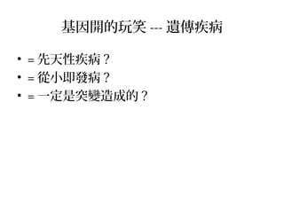 基因開的玩笑 --- 遺傳疾病
• = 先天性疾病 ?
• = 從小即發病 ?
• = 一定是突變造成的 ?
 