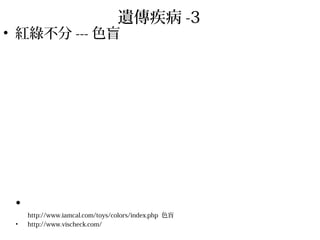 遺傳疾病 -3
• 紅綠不分 --- 色盲
•
http://www.iamcal.com/toys/colors/index.php 色盲
• http://www.vischeck.com/
 