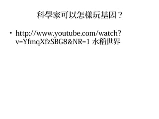 科學家可以怎樣玩基因 ?
• http://www.youtube.com/watch?
v=YfmqXfzSBG8&NR=1 水稻世界
 