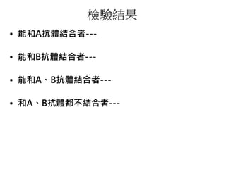 檢驗結果
• 能和A抗體結合者---
• 能和B抗體結合者---
• 能和A、B抗體結合者---
• 和A、B抗體都不結合者---
 