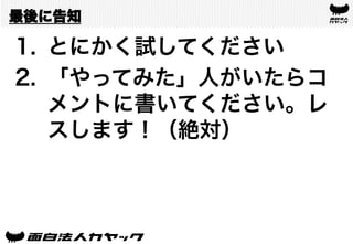 最後に告知
1.  とにかく試してください
2.  「やってみた」人がいたらコ
メントに書いてください。レ
スします！（絶対）
 