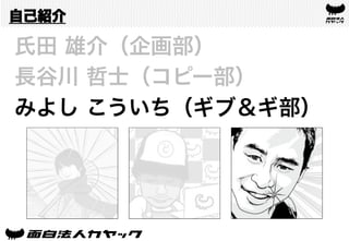 自己紹介
氏田 雄介（企画部）
長谷川 哲士（コピー部）
みよし こういち（ギブ＆ギ部）
 