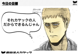 今日の目標
それカヤックの人
だからできるんじゃん
 