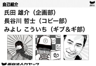 自己紹介
氏田 雄介（企画部）
長谷川 哲士（コピー部）
みよし こういち（ギブ＆ギ部）
 