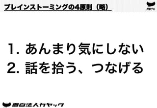 ブレインストーミングの4原則（略）
1.  あんまり気にしない
2.  話を拾う、つなげる
 
