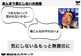 あんまり気にしないの効果
気にしない＆もっと無責任に
つまらないって
思われないかな…
俺こんなのやれないよ
 