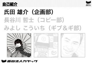 自己紹介
氏田 雄介（企画部）
長谷川 哲士（コピー部）
みよし こういち（ギブ＆ギ部）
 