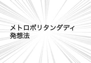 メトロポリタンダディ
発想法	
 