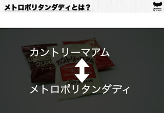 カントリーマアム
メトロポリタンダディ	
メトロポリタンダディとは？
 