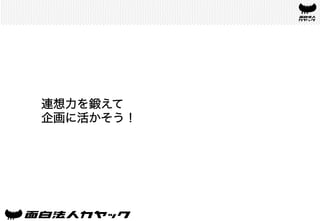 連想力を鍛えて
企画に活かそう！	
 