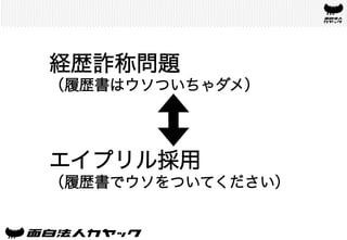 経歴詐称問題
（履歴書はウソついちゃダメ）
エイプリル採用
（履歴書でウソをついてください）	
 