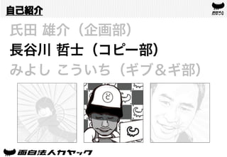 自己紹介
氏田 雄介（企画部）
長谷川 哲士（コピー部）
みよし こういち（ギブ＆ギ部）
 