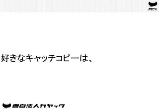 好きなキャッチコピーは、	
 