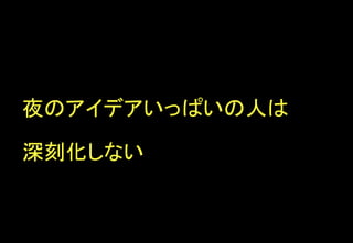 夜のアイデアいっぱいの人は
深刻化しない	
 