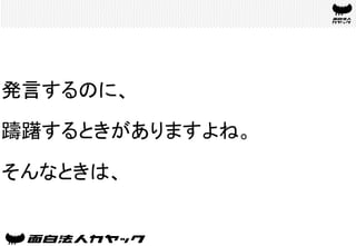 発言するのに、
躊躇するときがありますよね。
そんなときは、	
 