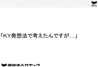 「ＫＹ発想法で考えたんですが…」	
 