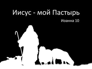 Иисус - мой Пастырь
Иоанна 10
 