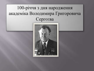 100-річчя з дня народження
академіка Володимира Григоровича
Сергєєва
 