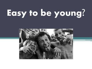 Easy to be young?
 