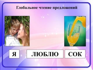 Я ЛЮБЛЮ СОК
Глобальное чтение предложений
 