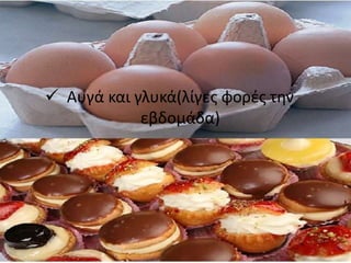  Αυγά και γλυκά(λίγες φορές την
εβδομάδα)
 