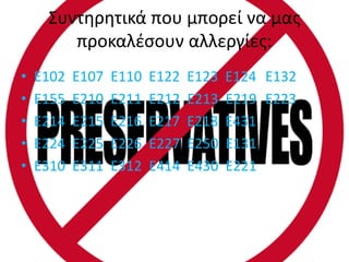Συντηρητικά που μπορεί να μας
προκαλέσουν αλλεργίες:
• Ε102 Ε107 Ε110 Ε122 Ε123 Ε124 Ε132
• Ε155 Ε210 Ε211 Ε212 Ε213 Ε219 Ε223
• Ε214 Ε215 Ε216 Ε217 Ε218 Ε431
• Ε224 Ε225 Ε226 Ε227 Ε250 Ε131
• Ε310 Ε311 Ε312 Ε414 Ε430 Ε221
 