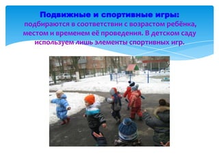 Подвижные и спортивные игры:
подбираются в соответствии с возрастом ребёнка,
местом и временем её проведения. В детском саду
используем лишь элементы спортивных игр.
 
