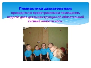 Гимнастика дыхательная:
проводится в проветриваемом помещении,
педагог даёт детям инструкции об обязательной
гигиене полости носа.
 