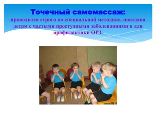 Точечный самомассаж:
проводится строго по специальной методике, показана
детям с частыми простудными заболеваниями и для
профилактики ОРЗ.
 