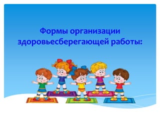 Формы организации
здоровьесберегающей работы:
 