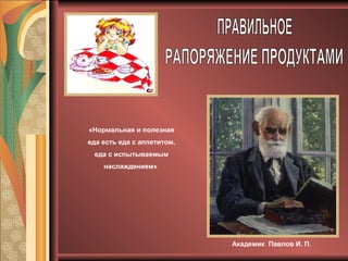 Академик Павлов И. П.
«Нормальная и полезная
еда есть еда с аппетитом,
еда с испытываемым
наслаждением»
 