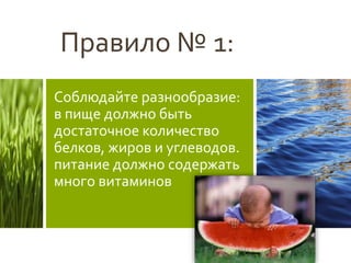 Правило № 1:
Соблюдайте разнообразие:
в пище должно быть
достаточное количество
белков, жиров и углеводов.
питание должно содержать
много витаминов
 