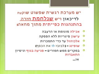 ‫ש‬ ‫שפשוט‬ ‫רגשית‬ ‫מערכת‬ ‫יש‬‫וק‬‫עת‬
‫לדיכאון‬‫ויש‬‫שנלחמת‬‫חזרה‬
‫בהתנהגות‬‫כפייתית‬:‫מחאה‬ ‫מתוך‬
‫אכילה‬‫הרעבה‬ ‫או‬ ‫מוגזמת‬
‫עישון‬‫הפסקה‬ ‫ללא‬ ‫סיגריות‬
‫אלכוהול‬‫התמכרות‬ ‫כדי‬ ‫עד‬
‫שופינג‬) –‫לבזבז‬‫לו‬(‫הכסף‬ ‫את‬
‫חמורים‬ ‫ממש‬ ‫במקרים‬–‫בגוף‬ ‫פגיעה‬‫וניסיון‬
‫התאבדות‬
‫או‬...
 