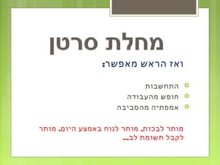 :‫מאפשר‬ ‫הראש‬ ‫ואז‬
‫התחשבות‬
‫מהעבודה‬ ‫חופש‬
‫מהסביבה‬ ‫אמפתיה‬
, ,‫מותר‬ ‫היום‬ ‫באמצע‬ ‫לנוח‬ ‫מותר‬ ‫לבכות‬ ‫מותר‬
...‫לב‬ ‫תשומת‬ ‫לקבל‬
 