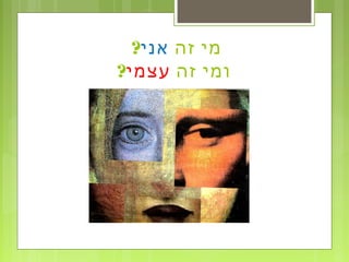 ‫זה‬ ‫מי‬‫אני‬?
‫זה‬ ‫ומי‬‫עצמי‬?
 