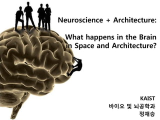 Neuroscience + Architecture:
What happens in the Brain
in Space and Architecture?
KAIST
바이오 및 뇌공학과
정재승
 